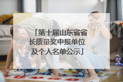 第十届山东省省长质量奖申报单位及个人名单公示