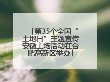 第35个全国“土地日”主题宣传安徽主场活动在合肥高新区举办
