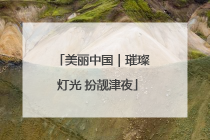 美丽中国｜璀璨灯光 扮靓津夜