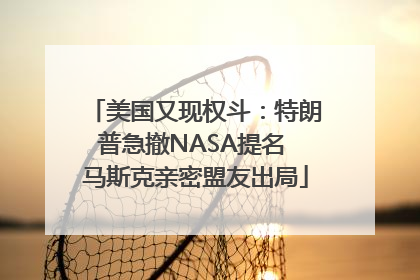 美国又现权斗：特朗普急撤NASA提名 马斯克亲密盟友出局