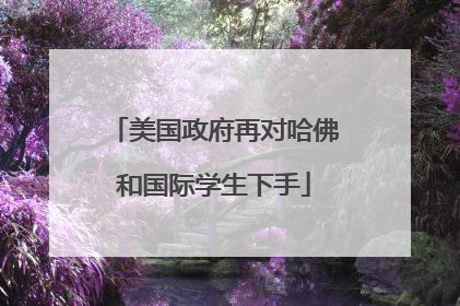 美国政府再对哈佛和国际学生下手
