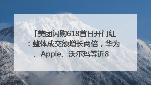 美团闪购618首日开门红：整体成交额增长两倍，华为、Apple、沃尔玛等近800个品牌翻倍增长