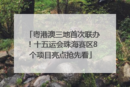 粤港澳三地首次联办！十五运会珠海赛区8个项目亮点抢先看