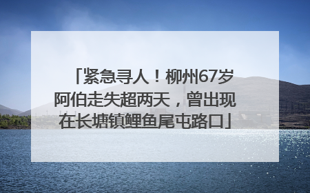 紧急寻人！柳州67岁阿伯走失超两天，曾出现在长塘镇鲤鱼尾屯路口