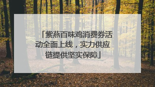 紫燕百味鸡消费券活动全面上线，实力供应链提供坚实保障