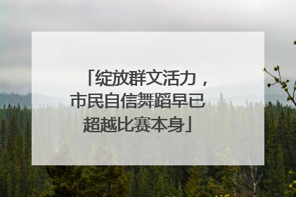 绽放群文活力，市民自信舞蹈早已超越比赛本身