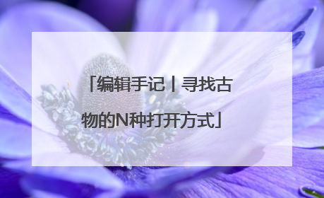 编辑手记丨寻找古物的N种打开方式