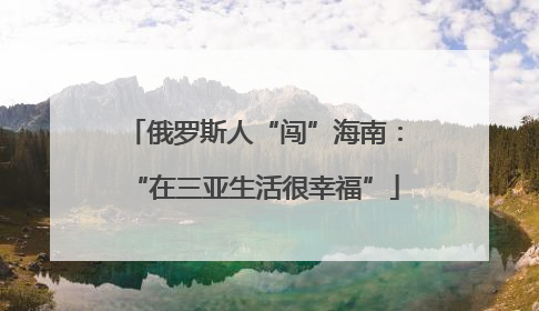俄罗斯人“闯”海南：“在三亚生活很幸福”