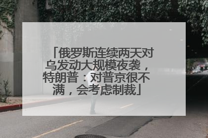 俄罗斯连续两天对乌发动大规模夜袭，特朗普：对普京很不满，会考虑制裁