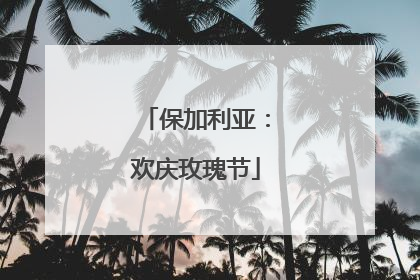 保加利亚：欢庆玫瑰节