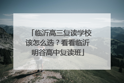 临沂高三复读学校该怎么选？看看临沂明谷高中复读班
