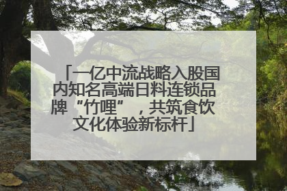 一亿中流战略入股国内知名高端日料连锁品牌“竹哩”，共筑食饮文化体验新标杆