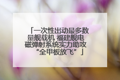 一次性出动最多数量舰载机 福建舰电磁弹射系统实力助攻“全甲板放飞”