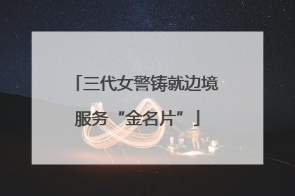 三代女警铸就边境服务“金名片”