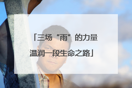 三场“雨”的力量温润一段生命之路