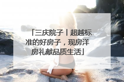 三庆院子丨超越标准的好房子，现房洋房礼献品质生活