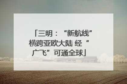 三明：“新航线”横跨亚欧大陆 经“广飞”可通全球