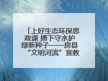 上好生态环保思政课 播下守水护绿新种子——房县“文明河流”宣教活动走进八一希望小学
