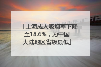 上海成人吸烟率下降至18.6%，为中国大陆地区省级最低