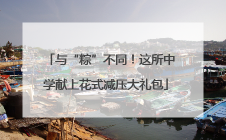 与“粽”不同！这所中学献上花式减压大礼包