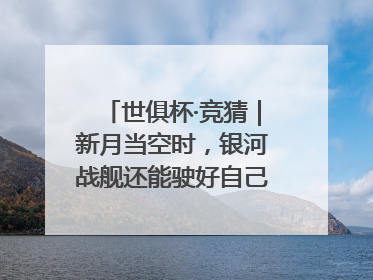 世俱杯·竞猜｜新月当空时，银河战舰还能驶好自己的航线吗？