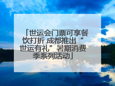 世运会门票可享餐饮打折 成都推出“世运有礼”暑期消费季系列活动