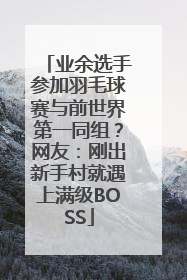 业余选手参加羽毛球赛与前世界第一同组？网友：刚出新手村就遇上满级BOSS