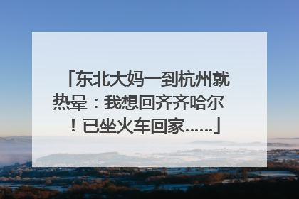 东北大妈一到杭州就热晕：我想回齐齐哈尔！已坐火车回家……