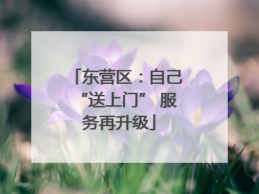 东营区：自己“送上门” 服务再升级