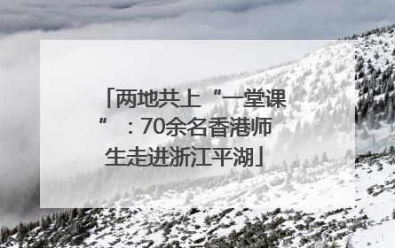 两地共上“一堂课”：70余名香港师生走进浙江平湖