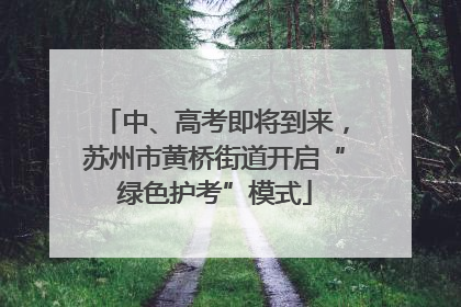 中、高考即将到来，苏州市黄桥街道开启“绿色护考”模式