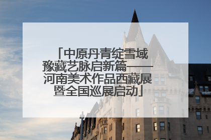 中原丹青绽雪域 豫藏艺脉启新篇——河南美术作品西藏展暨全国巡展启动