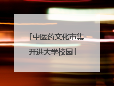 中医药文化市集开进大学校园