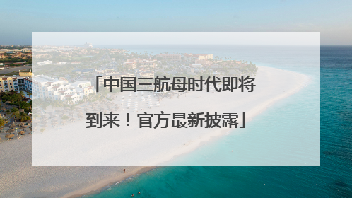 中国三航母时代即将到来！官方最新披露