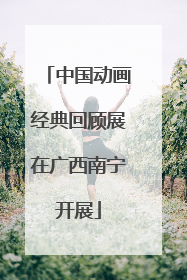 中国动画经典回顾展在广西南宁开展