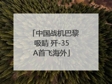 中国战机巴黎吸睛 歼-35A首飞海外
