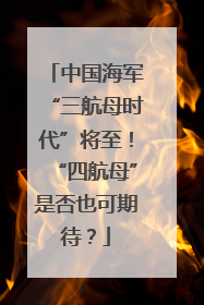 中国海军“三航母时代”将至！“四航母”是否也可期待？