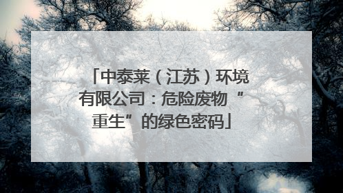 中泰莱（江苏）环境有限公司：危险废物“重生”的绿色密码