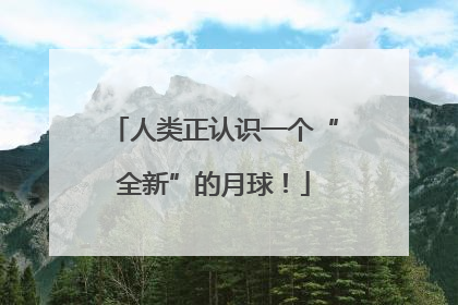 人类正认识一个“全新”的月球！