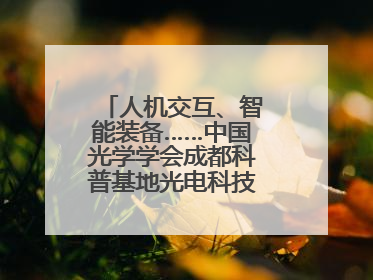 人机交互、智能装备……中国光学学会成都科普基地光电科技馆对外开放