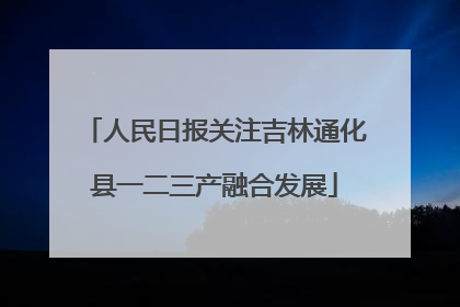 人民日报关注吉林通化县一二三产融合发展