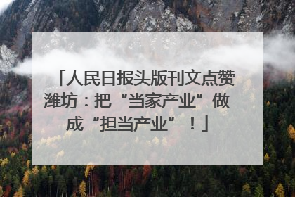 人民日报头版刊文点赞潍坊：把“当家产业”做成“担当产业”！