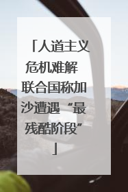 人道主义危机难解 联合国称加沙遭遇“最残酷阶段”