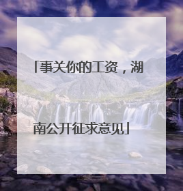 事关你的工资，湖南公开征求意见