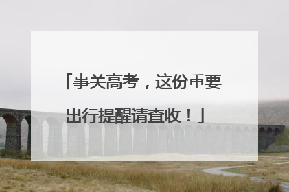 事关高考，这份重要出行提醒请查收！