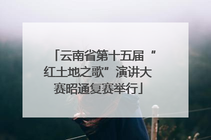 云南省第十五届“红土地之歌”演讲大赛昭通复赛举行