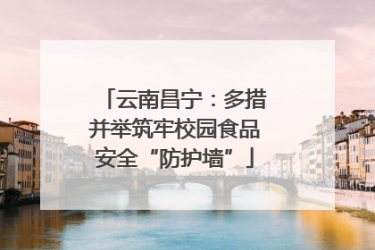 云南昌宁：多措并举筑牢校园食品安全“防护墙”