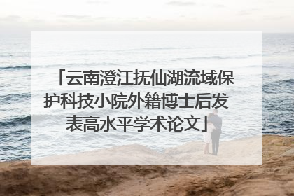 云南澄江抚仙湖流域保护科技小院外籍博士后发表高水平学术论文