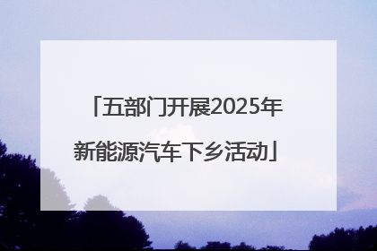 五部门开展2025年新能源汽车下乡活动
