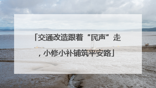 交通改造跟着“民声”走，小修小补铺筑平安路